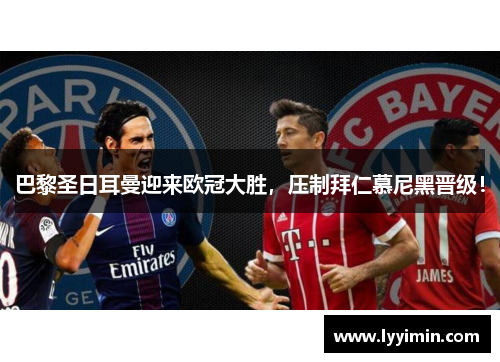 巴黎圣日耳曼迎来欧冠大胜，压制拜仁慕尼黑晋级！