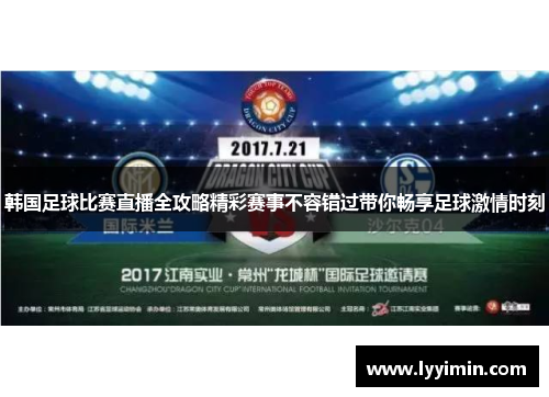 韩国足球比赛直播全攻略精彩赛事不容错过带你畅享足球激情时刻