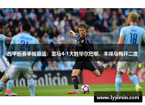 西甲新赛季揭幕战：皇马4-1大胜毕尔巴鄂，本泽马梅开二度
