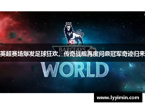 英超赛场爆发足球狂欢，传奇战舰再度问鼎冠军奇迹归来