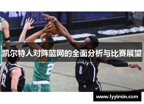凯尔特人对阵篮网的全面分析与比赛展望