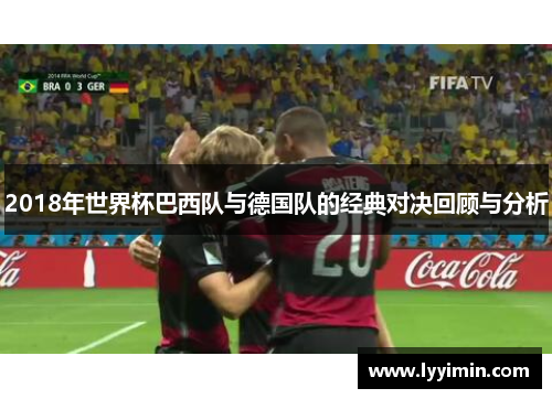 2018年世界杯巴西队与德国队的经典对决回顾与分析