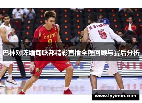 巴林对阵缅甸联邦精彩直播全程回顾与赛后分析