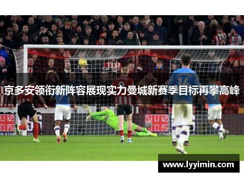 京多安领衔新阵容展现实力曼城新赛季目标再攀高峰