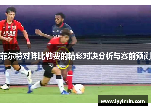 菲尔特对阵比勒费的精彩对决分析与赛前预测