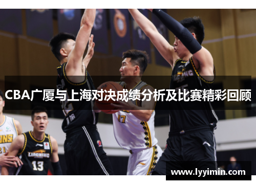 CBA广厦与上海对决成绩分析及比赛精彩回顾