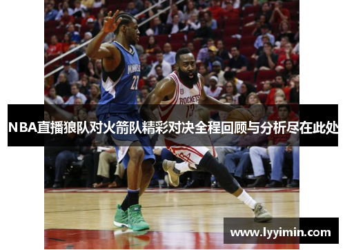 NBA直播狼队对火箭队精彩对决全程回顾与分析尽在此处