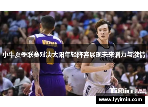 小牛夏季联赛对决太阳年轻阵容展现未来潜力与激情