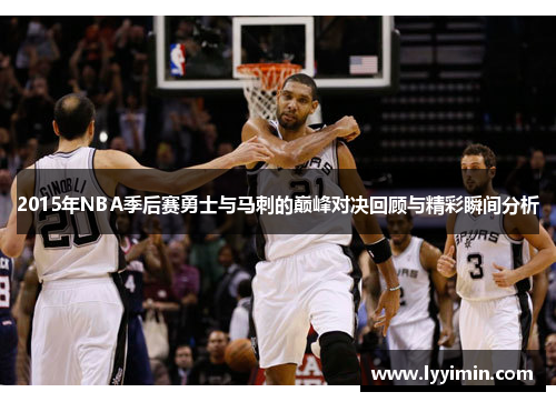 2015年NBA季后赛勇士与马刺的巅峰对决回顾与精彩瞬间分析