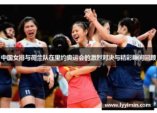 中国女排与荷兰队在里约奥运会的激烈对决与精彩瞬间回顾